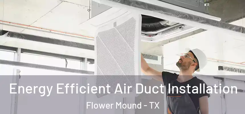 Energy Efficient Air Duct Installation Flower Mound - TX