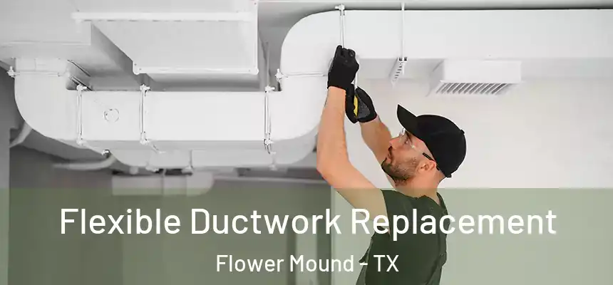  Flexible Ductwork Replacement Flower Mound - TX