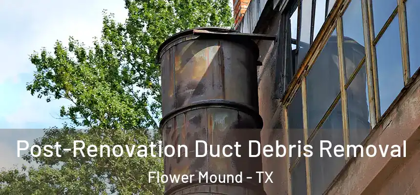 Post-Renovation Duct Debris Removal Flower Mound - TX